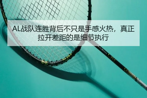 AL战队连胜背后不只是手感火热，真正拉开差距的是细节执行 - maiqiuzhan